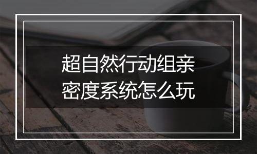 超自然行动组亲密度系统怎么玩