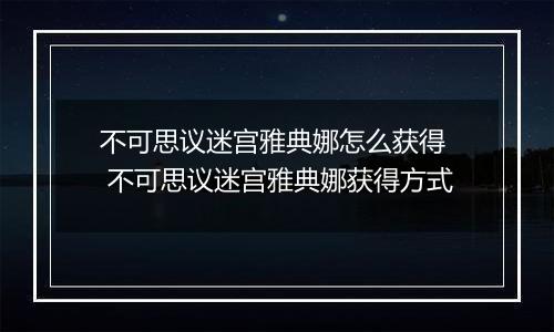 不可思议迷宫雅典娜怎么获得  不可思议迷宫雅典娜获得方式