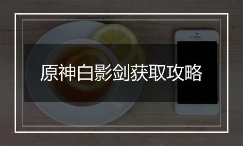 原神白影剑获取攻略