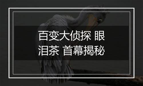 百变大侦探 眼泪茶 首幕揭秘