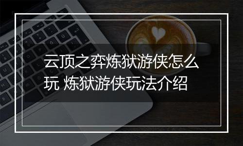 云顶之弈炼狱游侠怎么玩 炼狱游侠玩法介绍