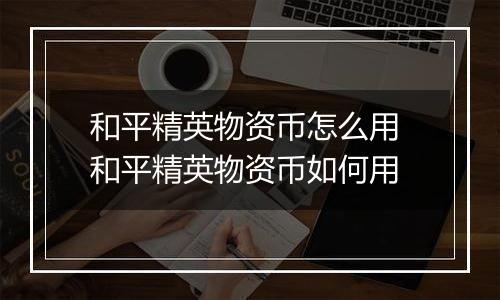 和平精英物资币怎么用 和平精英物资币如何用