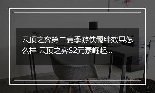 云顶之弈第二赛季游侠羁绊效果怎么样 云顶之弈S2元素崛起游侠羁绊效果介绍一览