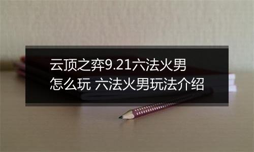 云顶之弈9.21六法火男怎么玩 六法火男玩法介绍