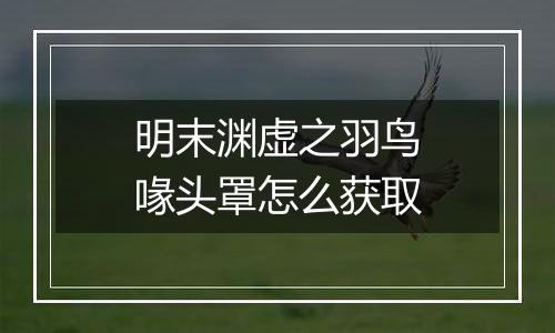 明末渊虚之羽鸟喙头罩怎么获取