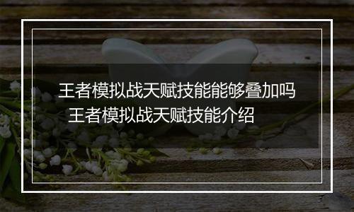 王者模拟战天赋技能能够叠加吗  王者模拟战天赋技能介绍