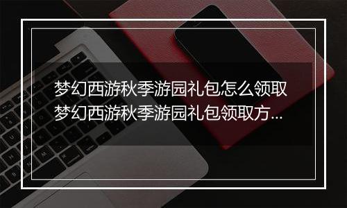 梦幻西游秋季游园礼包怎么领取 梦幻西游秋季游园礼包领取方法