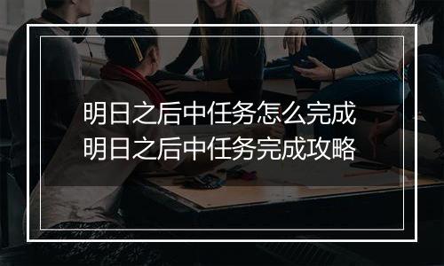 明日之后中任务怎么完成 明日之后中任务完成攻略