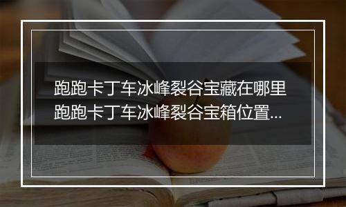 跑跑卡丁车冰峰裂谷宝藏在哪里 跑跑卡丁车冰峰裂谷宝箱位置介绍