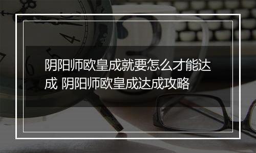 阴阳师欧皇成就要怎么才能达成 阴阳师欧皇成达成攻略
