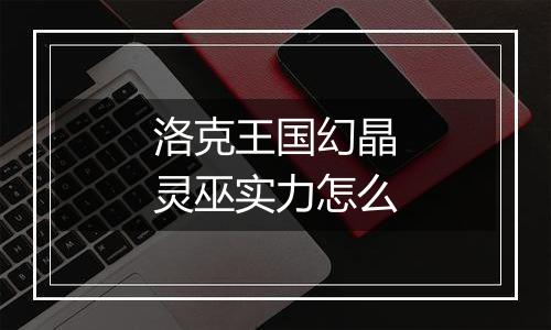 洛克王国幻晶灵巫实力怎么