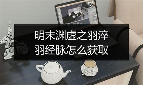 明末渊虚之羽淬羽经脉怎么获取