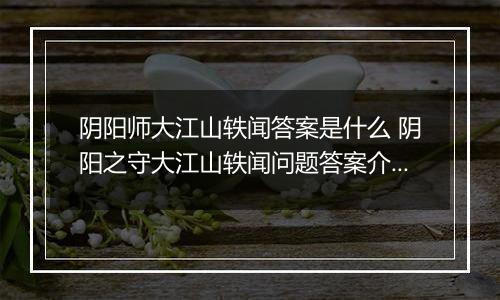 阴阳师大江山轶闻答案是什么 阴阳之守大江山轶闻问题答案介绍