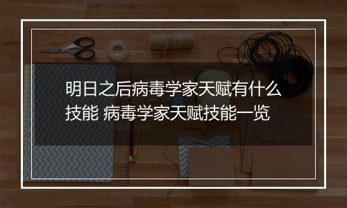 明日之后病毒学家天赋有什么技能 病毒学家天赋技能一览