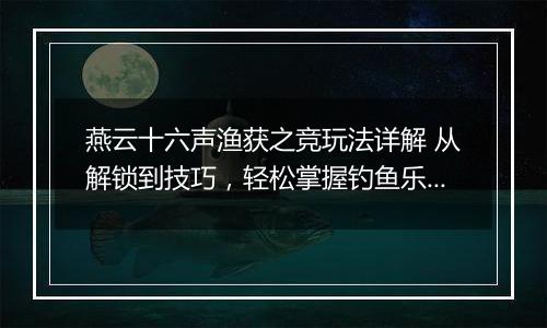 燕云十六声渔获之竞玩法详解 从解锁到技巧，轻松掌握钓鱼乐趣