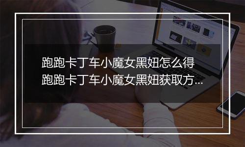 跑跑卡丁车小魔女黑妞怎么得  跑跑卡丁车小魔女黑妞获取方法