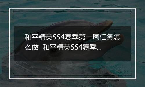 和平精英SS4赛季第一周任务怎么做  和平精英SS4赛季第一周任务完成方法