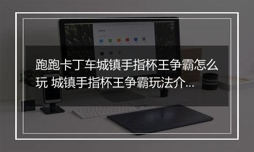 跑跑卡丁车城镇手指杯王争霸怎么玩 城镇手指杯王争霸玩法介绍