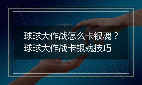 球球大作战怎么卡银魂？球球大作战卡银魂技巧