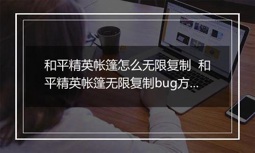 和平精英帐篷怎么无限复制  和平精英帐篷无限复制bug方法推荐