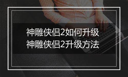神雕侠侣2如何升级 神雕侠侣2升级方法