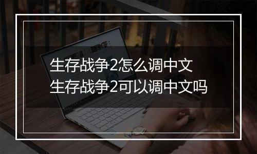 生存战争2怎么调中文 生存战争2可以调中文吗