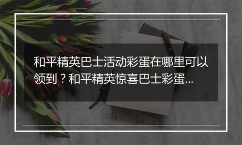 和平精英巴士活动彩蛋在哪里可以领到？和平精英惊喜巴士彩蛋领取方法？