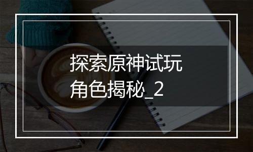 探索原神试玩角色揭秘_2