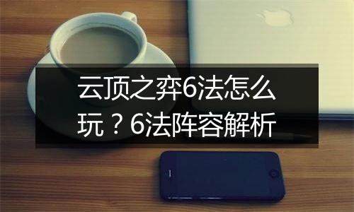 云顶之弈6法怎么玩？6法阵容解析