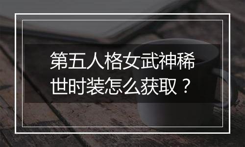 第五人格女武神稀世时装怎么获取？