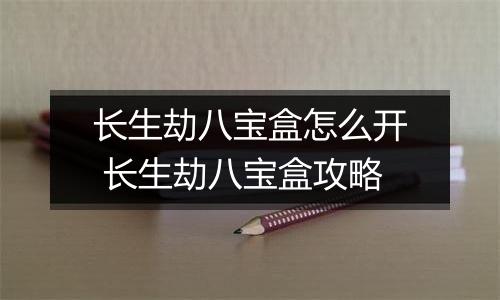 长生劫八宝盒怎么开 长生劫八宝盒攻略