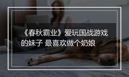 《春秋霸业》爱玩国战游戏的妹子 最喜欢做个奶娘