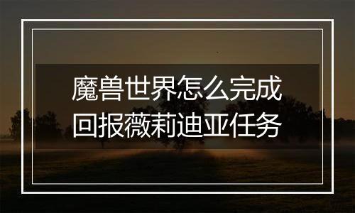 魔兽世界怎么完成回报薇莉迪亚任务