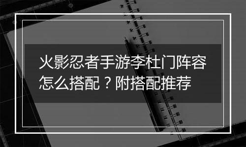 火影忍者手游李杜门阵容怎么搭配？附搭配推荐