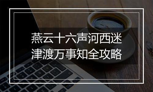 燕云十六声河西迷津渡万事知全攻略