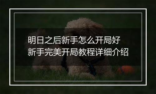 明日之后新手怎么开局好 新手完美开局教程详细介绍