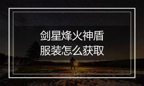 剑星烽火神盾服装怎么获取