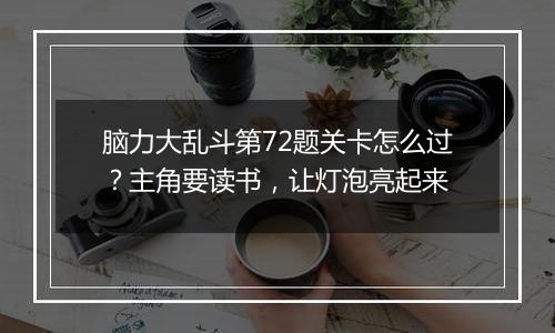 脑力大乱斗第72题关卡怎么过？主角要读书，让灯泡亮起来