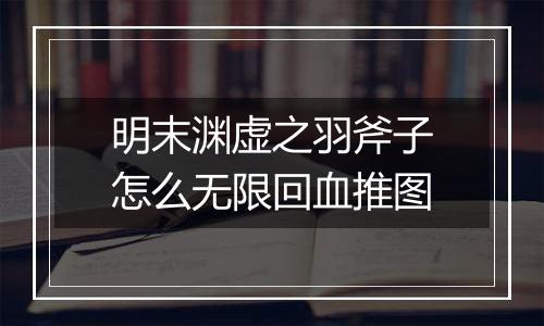 明末渊虚之羽斧子怎么无限回血推图