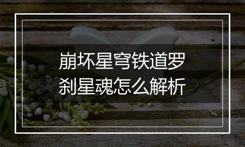 崩坏星穹铁道罗刹星魂怎么解析