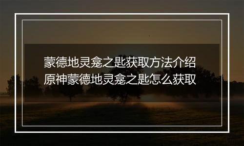 蒙德地灵龛之匙获取方法介绍 原神蒙德地灵龛之匙怎么获取