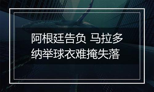 阿根廷告负 马拉多纳举球衣难掩失落