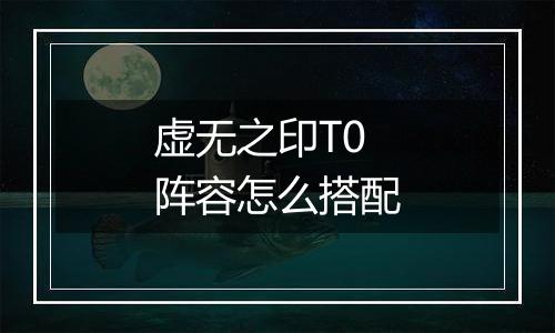 虚无之印T0阵容怎么搭配
