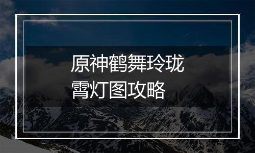 原神鹤舞玲珑霄灯图攻略