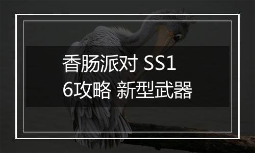 香肠派对 SS16攻略 新型武器