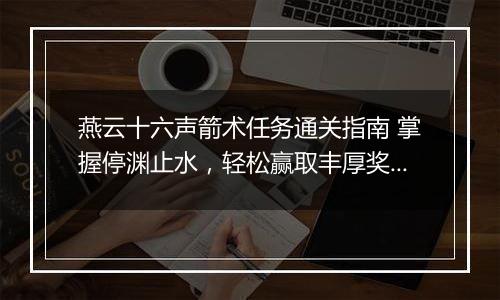 燕云十六声箭术任务通关指南 掌握停渊止水，轻松赢取丰厚奖励