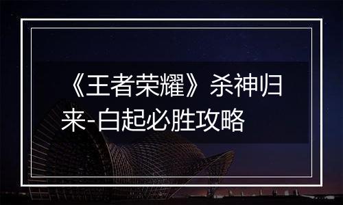 《王者荣耀》杀神归来-白起必胜攻略