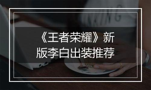 《王者荣耀》新版李白出装推荐