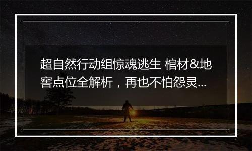 超自然行动组惊魂逃生 棺材&地窖点位全解析，再也不怕怨灵堵门