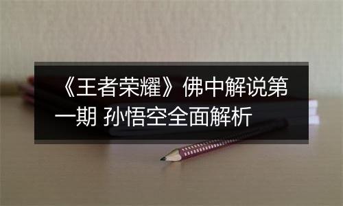 《王者荣耀》佛中解说第一期 孙悟空全面解析